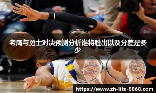 老鹰与勇士对决预测分析谁将胜出以及分差是多少